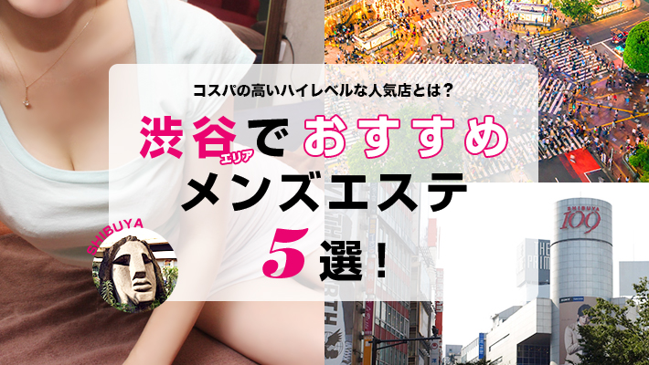【まとめ記事】渋谷エリアでおすすめのメンズエステ5選！