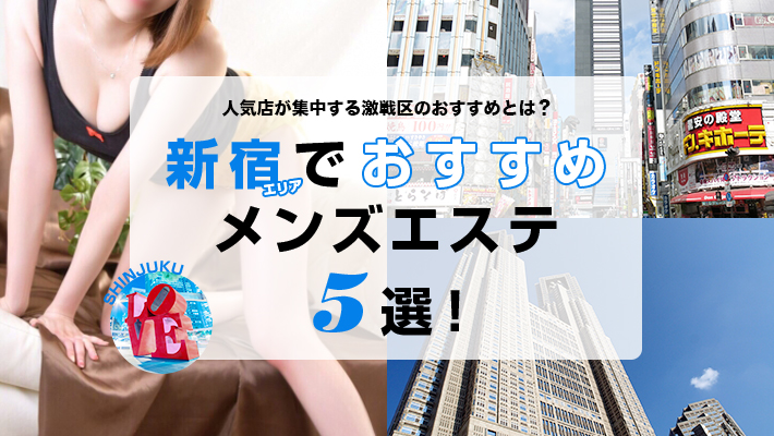 【まとめ記事】新宿エリアでおすすめのメンズエステ5選！【2019年最新】